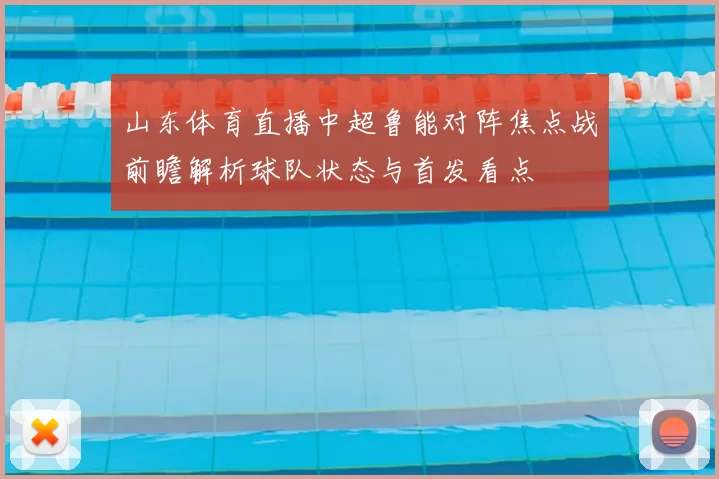 山东体育直播中超鲁能对阵焦点战前瞻解析球队状态与首发看点