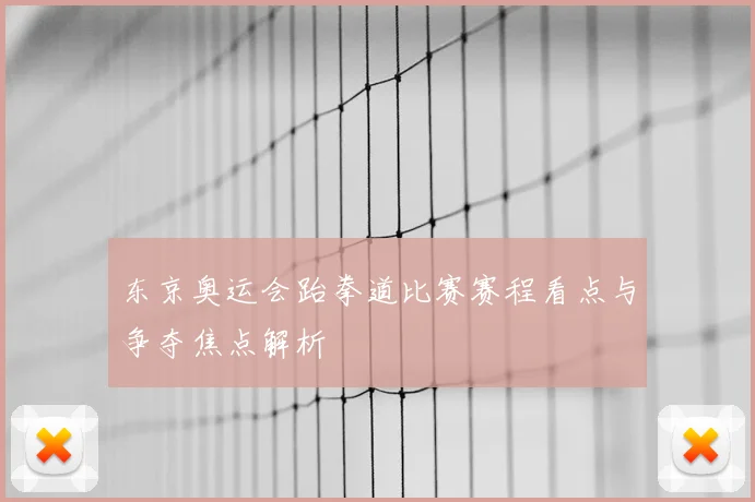 东京奥运会跆拳道比赛赛程看点与争夺焦点解析