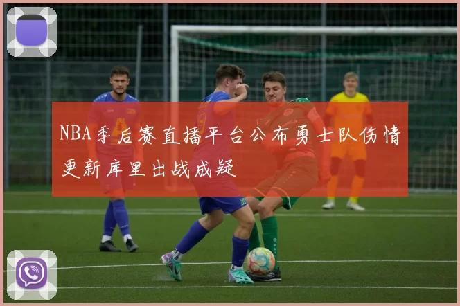 NBA季后赛直播平台公布勇士队伤情更新库里出战成疑