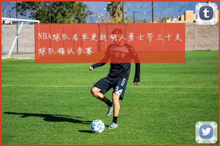 NBA球队名单更新湖人勇士等三十支球队确认参赛