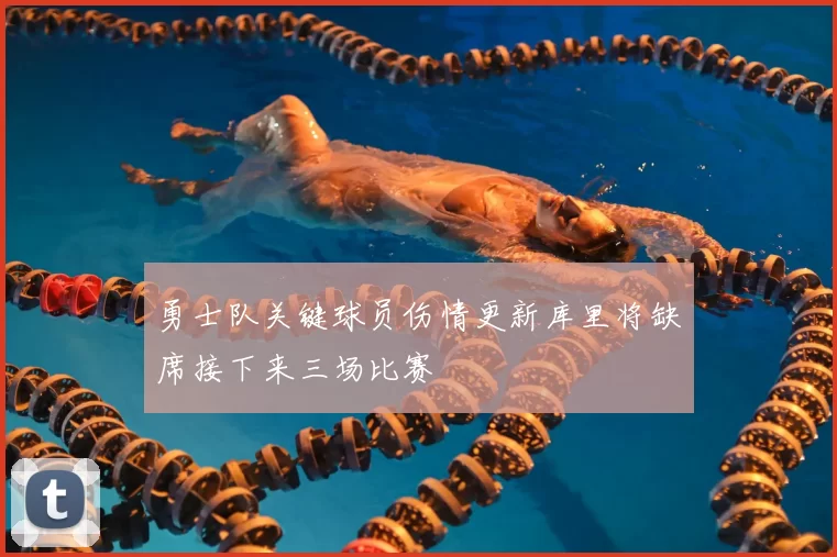 勇士队关键球员伤情更新库里将缺席接下来三场比赛