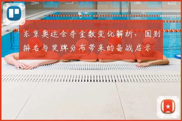 东京奥运会夺金数变化解析，国别排名与奖牌分布带来的备战启示