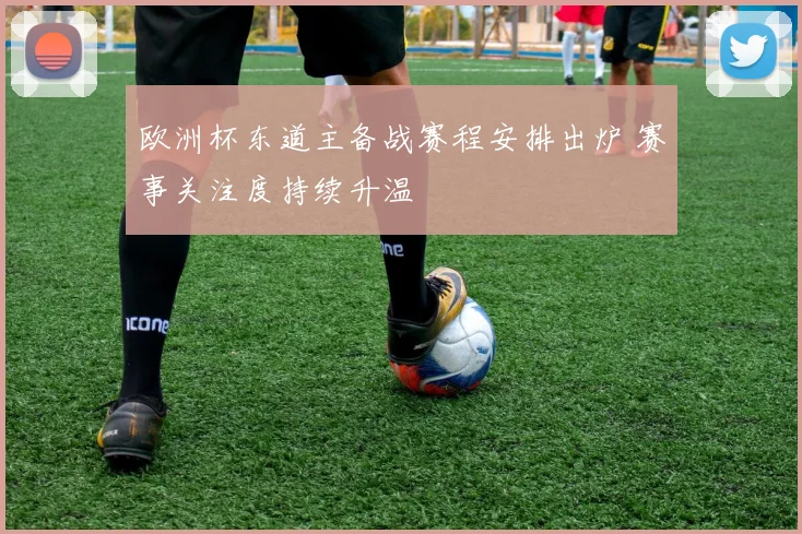 欧洲杯东道主备战赛程安排出炉 赛事关注度持续升温