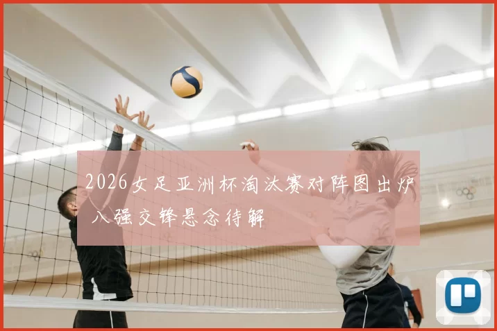 2026女足亚洲杯淘汰赛对阵图出炉 八强交锋悬念待解