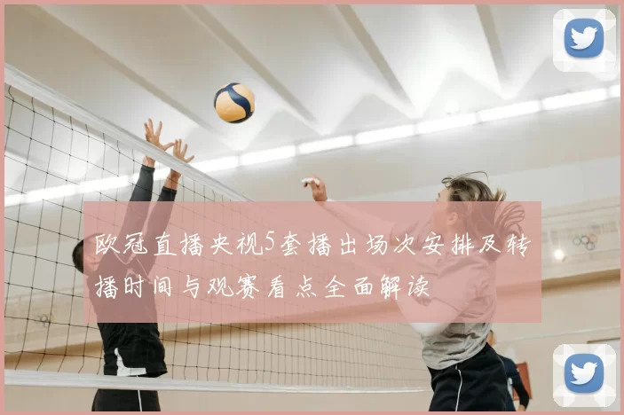 欧冠直播央视5套播出场次安排及转播时间与观赛看点全面解读